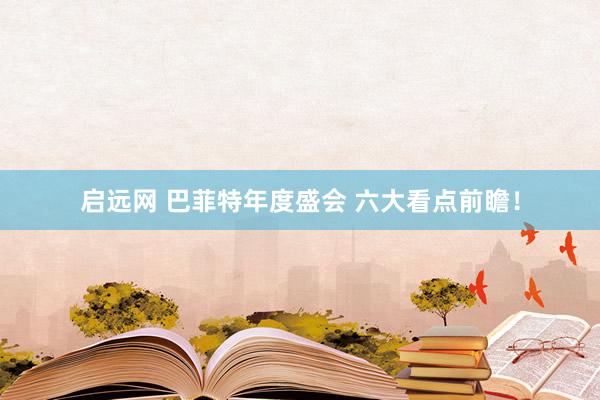 启远网 巴菲特年度盛会 六大看点前瞻！
