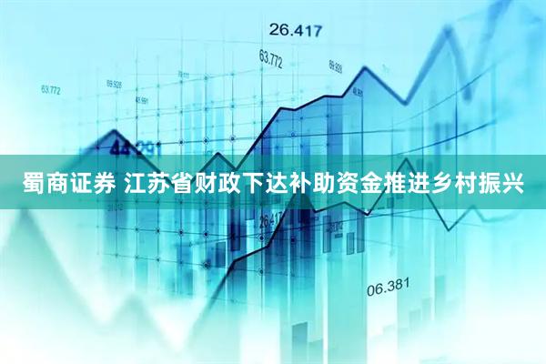 蜀商证券 江苏省财政下达补助资金推进乡村振兴