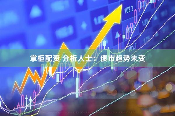 掌柜配资 分析人士：债市趋势未变