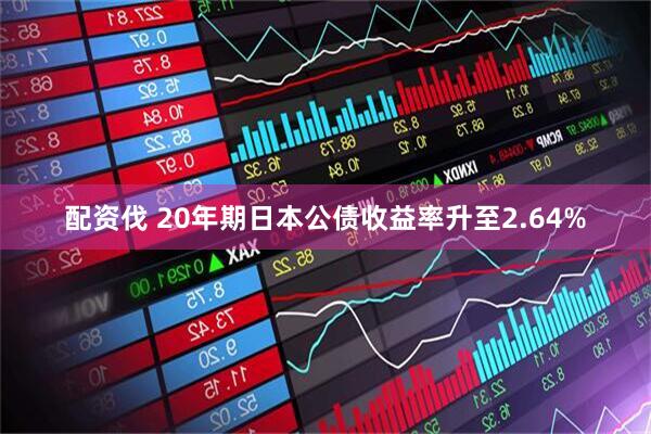 配资伐 20年期日本公债收益率升至2.64%