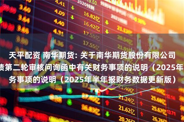 天平配资 南华期货: 关于南华期货股份有限公司向不特定对象发行可转债第二轮审核问询函中有关财务事项的说明（2025年半年报财务数据更新版）