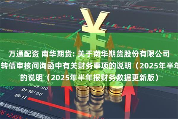 万通配资 南华期货: 关于南华期货股份有限公司向不特定对象发行可转债审核问询函中有关财务事项的说明(2025年半年报财务数据更新版)