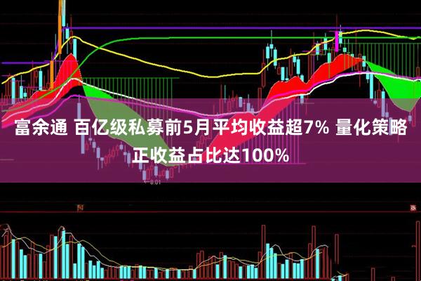 富余通 百亿级私募前5月平均收益超7% 量化策略正收益占比达100%