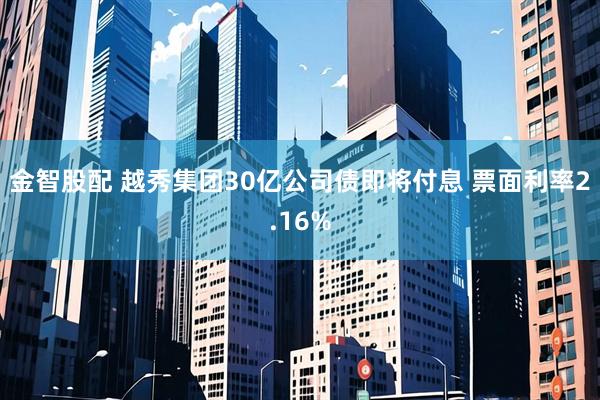 金智股配 越秀集团30亿公司债即将付息 票面利率2.16%