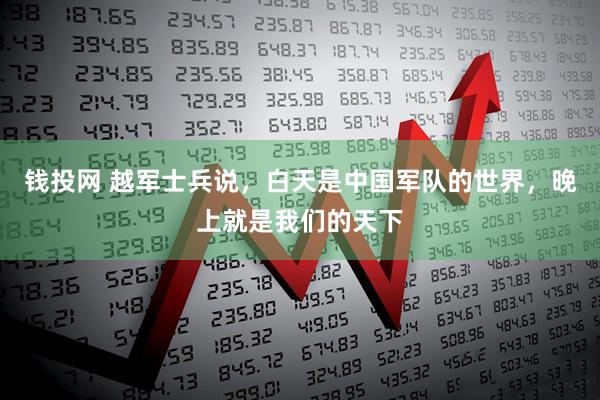 钱投网 越军士兵说，白天是中国军队的世界，晚上就是我们的天下