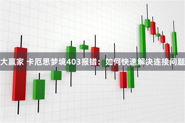 大赢家 卡厄思梦境403报错：如何快速解决连接问题