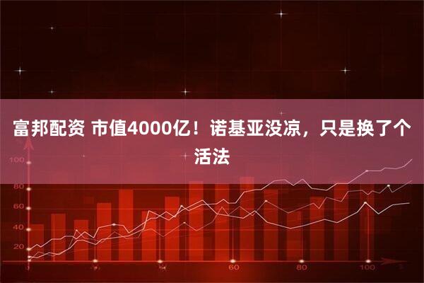 富邦配资 市值4000亿！诺基亚没凉，只是换了个活法